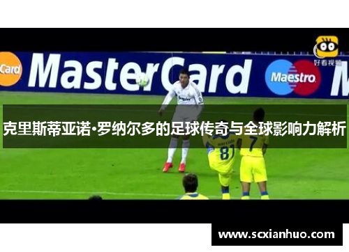 克里斯蒂亚诺·罗纳尔多的足球传奇与全球影响力解析