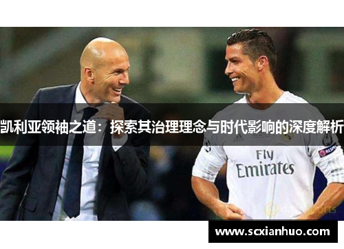 凯利亚领袖之道：探索其治理理念与时代影响的深度解析