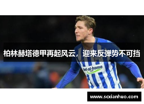 柏林赫塔德甲再起风云，迎来反弹势不可挡