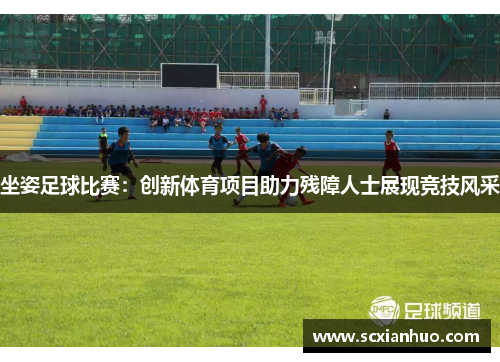 坐姿足球比赛：创新体育项目助力残障人士展现竞技风采
