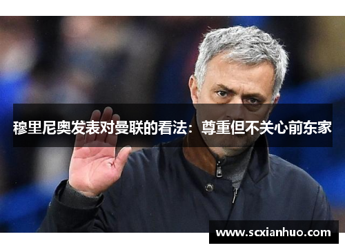 穆里尼奥发表对曼联的看法：尊重但不关心前东家