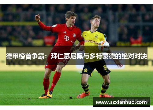 德甲榜首争霸：拜仁慕尼黑与多特蒙德的绝对对决