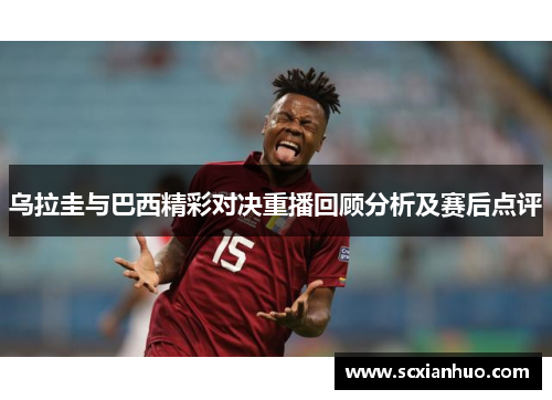 乌拉圭与巴西精彩对决重播回顾分析及赛后点评