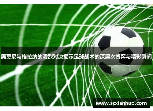 奥莫尼与格拉纳的激烈对决揭示足球战术的深层次博弈与精彩瞬间