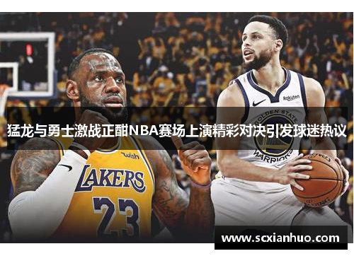 猛龙与勇士激战正酣NBA赛场上演精彩对决引发球迷热议
