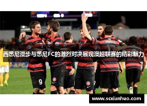西悉尼漫步与悉尼FC的激烈对决展现澳超联赛的精彩魅力