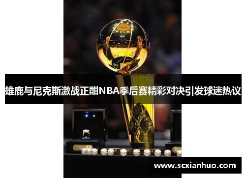 雄鹿与尼克斯激战正酣NBA季后赛精彩对决引发球迷热议