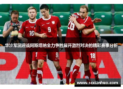 华沙军团迎战阿斯塔纳全力争胜展开激烈对决的精彩赛事分析