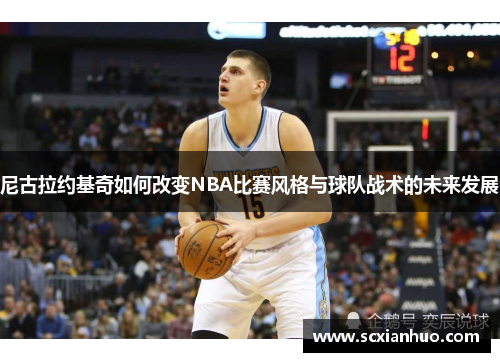 尼古拉约基奇如何改变NBA比赛风格与球队战术的未来发展