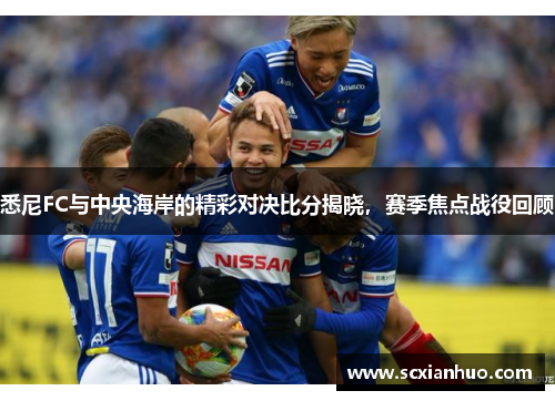 悉尼FC与中央海岸的精彩对决比分揭晓，赛季焦点战役回顾