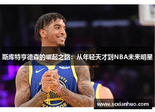 斯库特亨德森的崛起之路：从年轻天才到NBA未来明星
