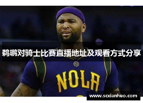 鹈鹕对骑士比赛直播地址及观看方式分享