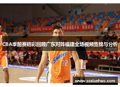 CBA季前赛精彩回顾广东对阵福建全场视频集锦与分析